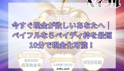 今すぐ現金が欲しいあなたへ｜ペイフルならペイディ枠を最短10分で現金化可能！